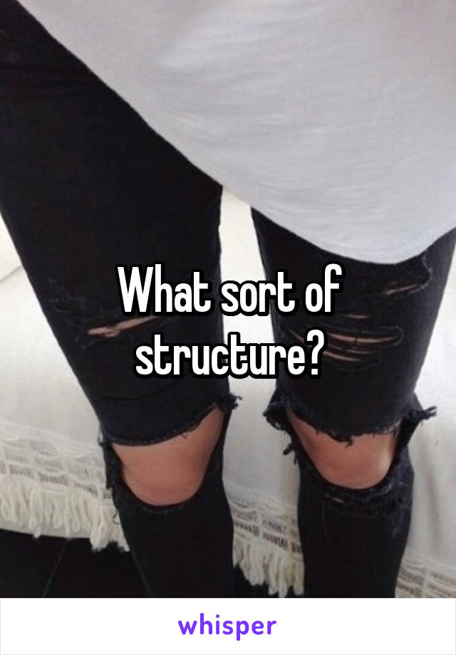 What sort of structure?