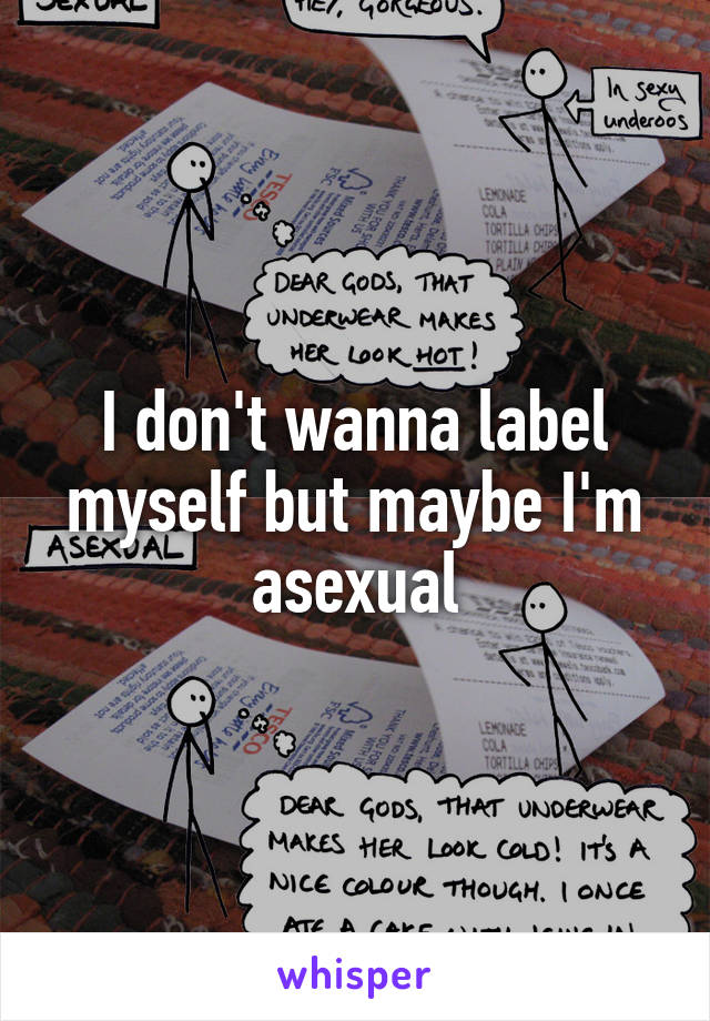 I don't wanna label myself but maybe I'm asexual