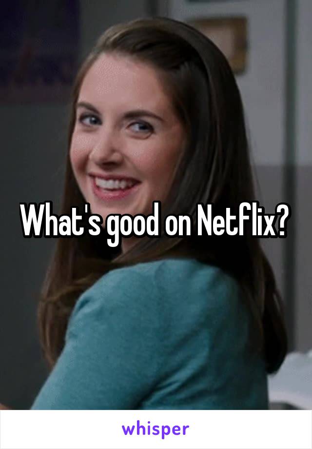 What's good on Netflix? 