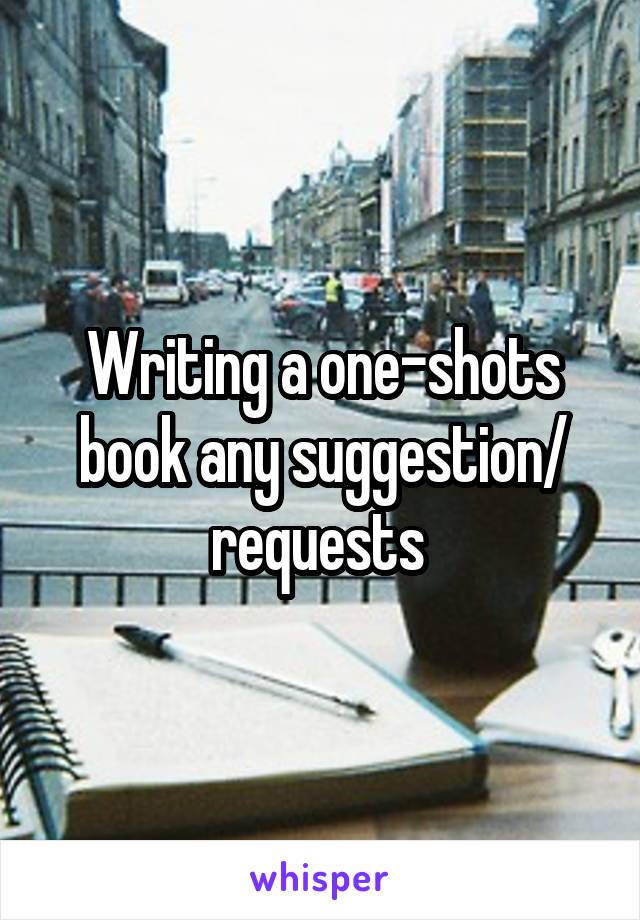 Writing a one-shots book any suggestion/ requests 