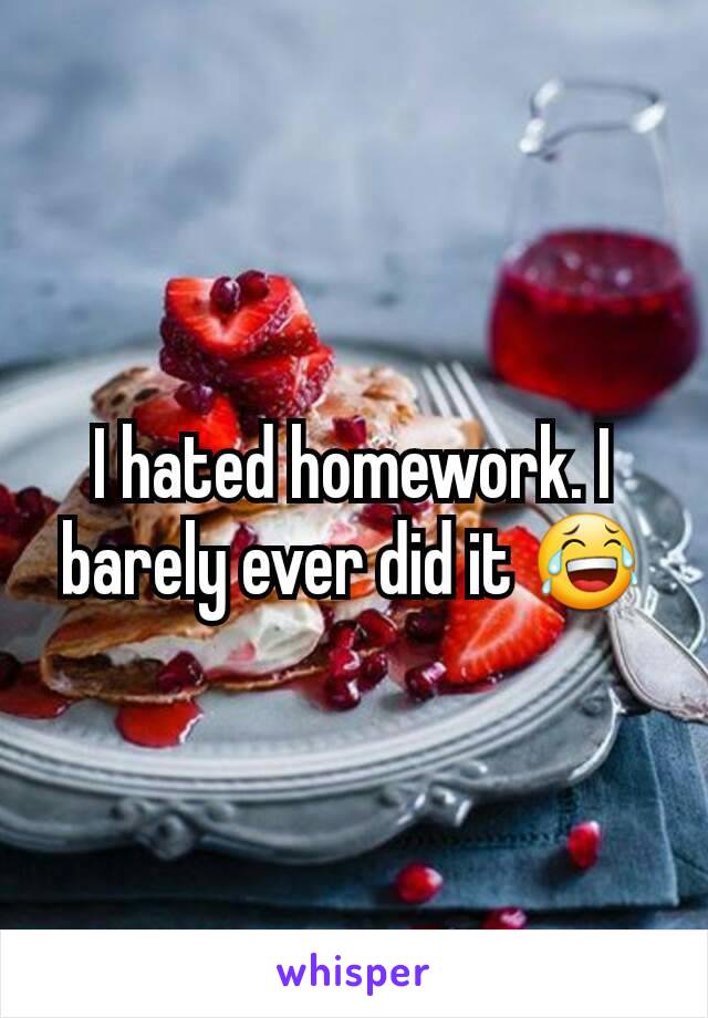I hated homework. I barely ever did it 😂
