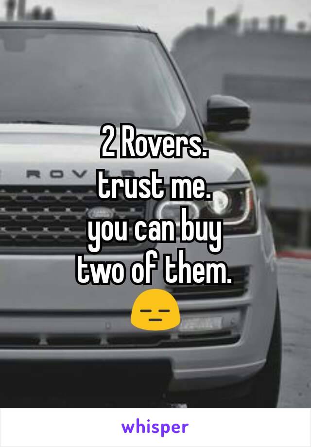 2 Rovers.
trust me.
you can buy
two of them.
😑