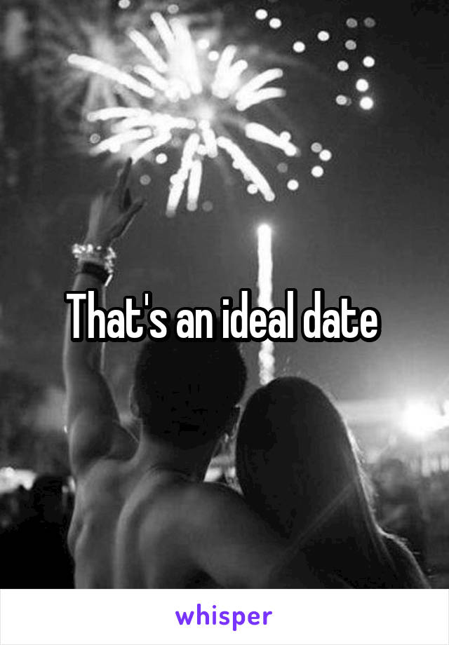 That's an ideal date 