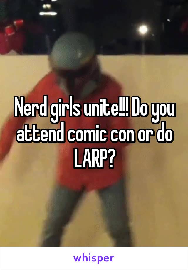 Nerd girls unite!!! Do you attend comic con or do LARP?