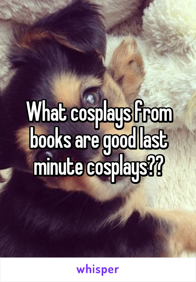 What cosplays from books are good last minute cosplays??