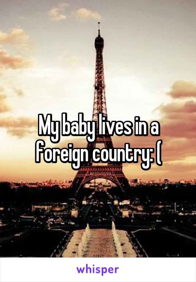 My baby lives in a foreign country: (