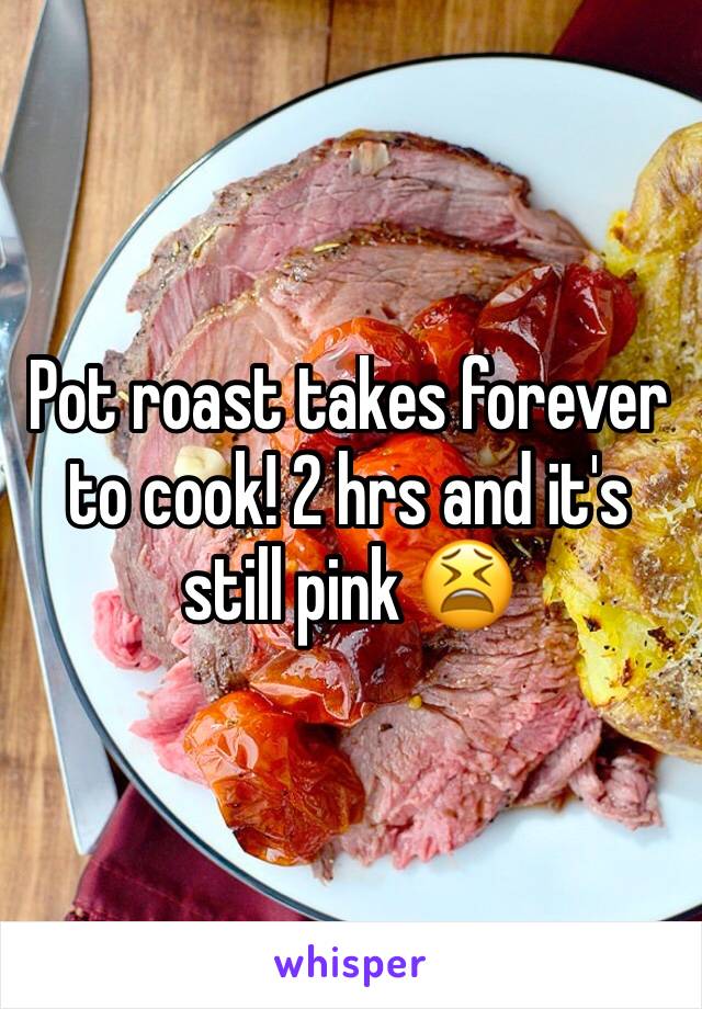 Pot roast takes forever to cook! 2 hrs and it's still pink 😫