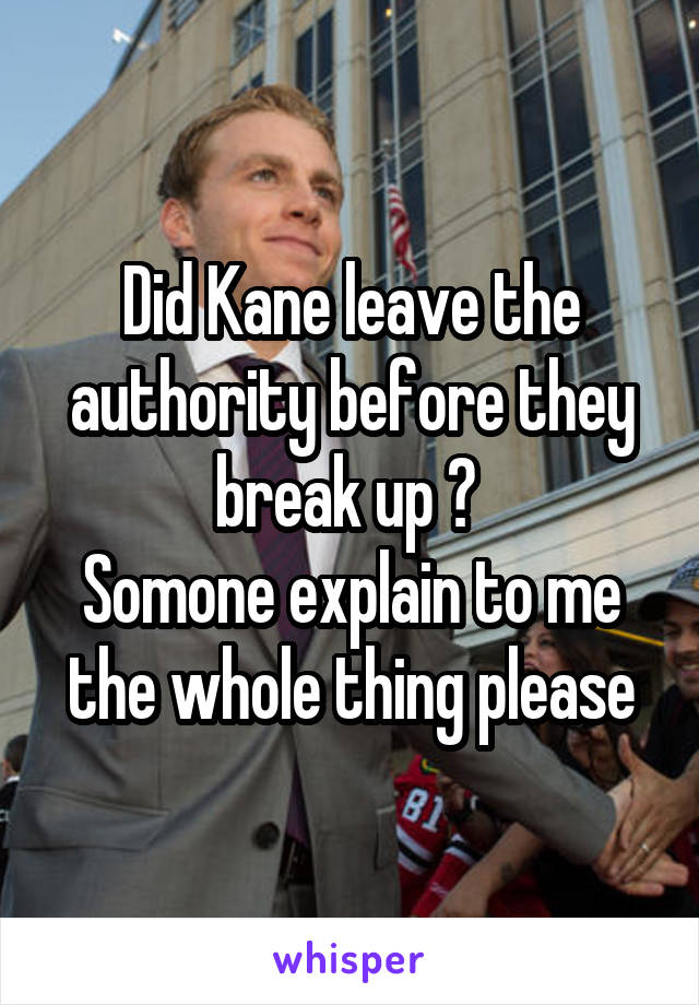 Did Kane leave the authority before they break up ? 
Somone explain to me the whole thing please