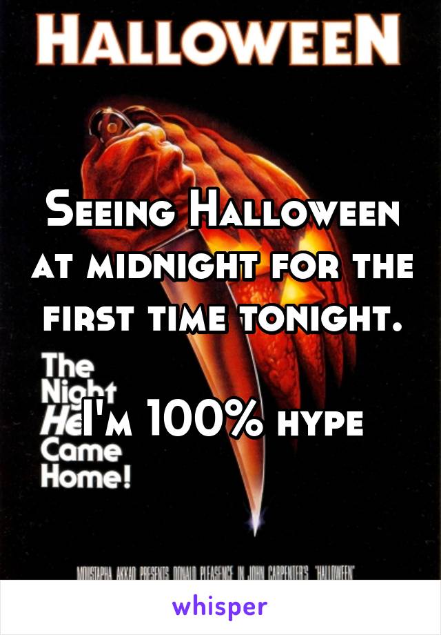 Seeing Halloween at midnight for the first time tonight.

I'm 100% hype