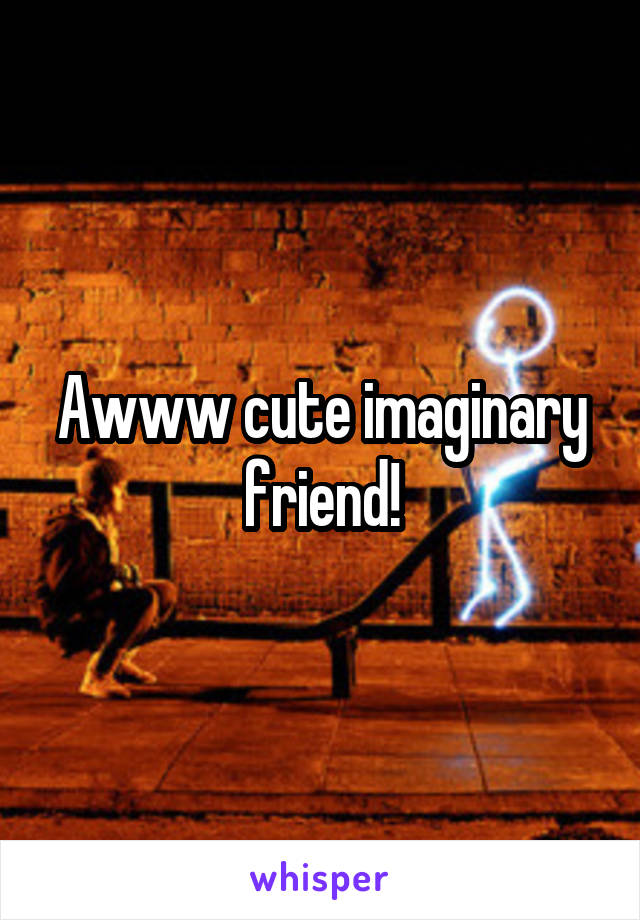 Awww cute imaginary friend!