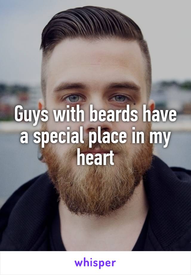 Guys with beards have a special place in my heart