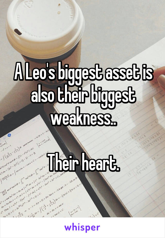 A Leo's biggest asset is also their biggest weakness..

Their heart.