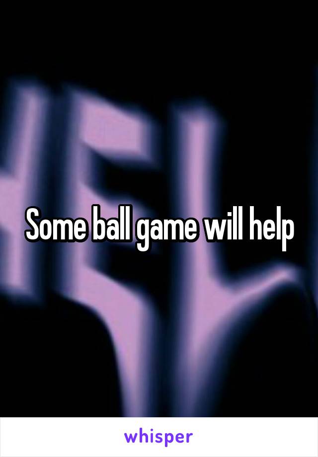 Some ball game will help
