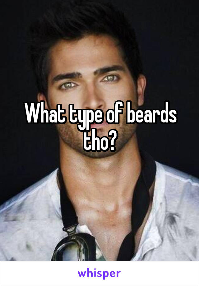 What type of beards tho?
