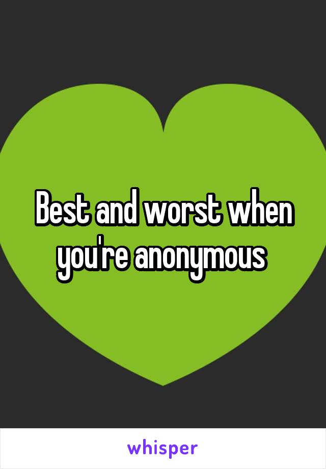 Best and worst when you're anonymous 