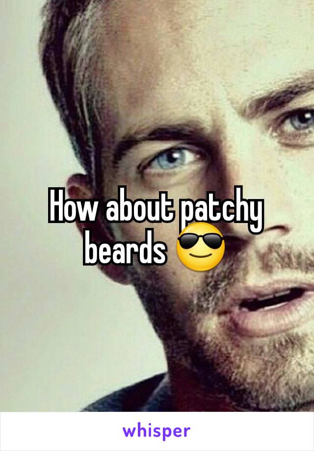 How about patchy beards 😎