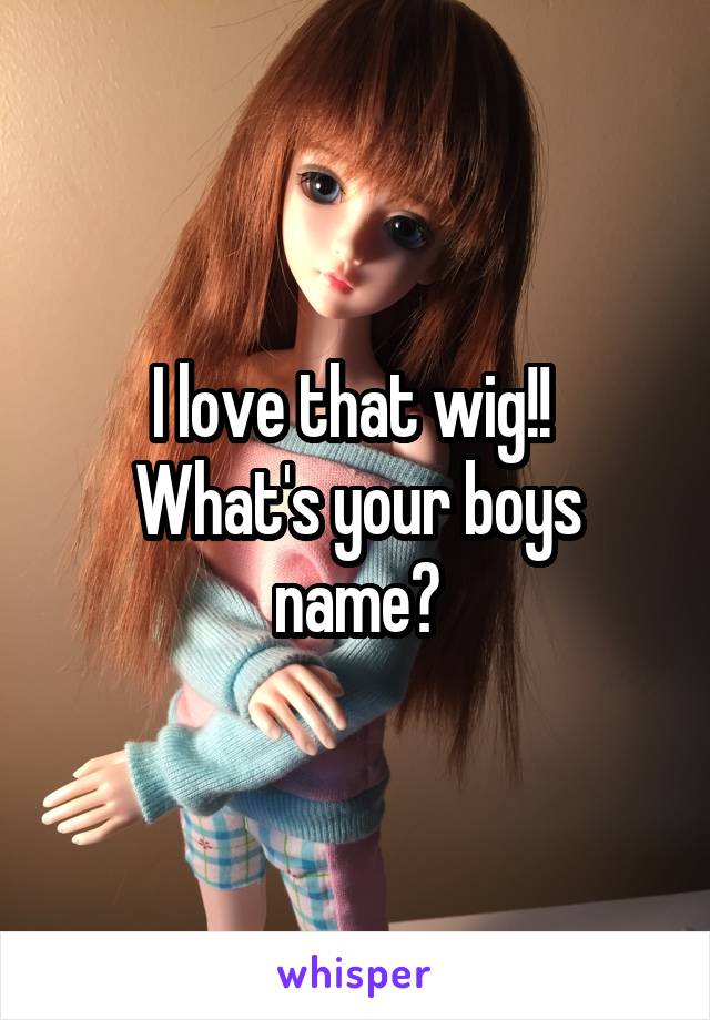 I love that wig!! 
What's your boys name?