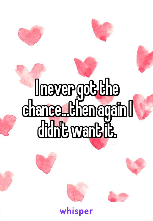 I never got the chance...then again I didn't want it.
