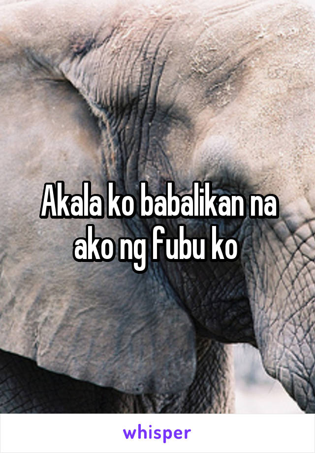 Akala ko babalikan na ako ng fubu ko 