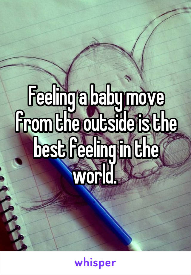 Feeling a baby move from the outside is the best feeling in the world. 