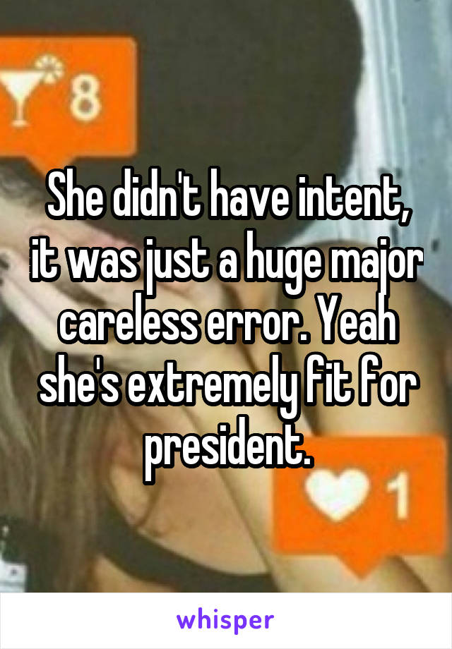 She didn't have intent, it was just a huge major careless error. Yeah she's extremely fit for president.