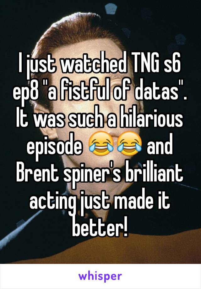 I just watched TNG s6 ep8 "a fistful of datas". It was such a hilarious episode 😂😂 and Brent spiner's brilliant acting just made it better!