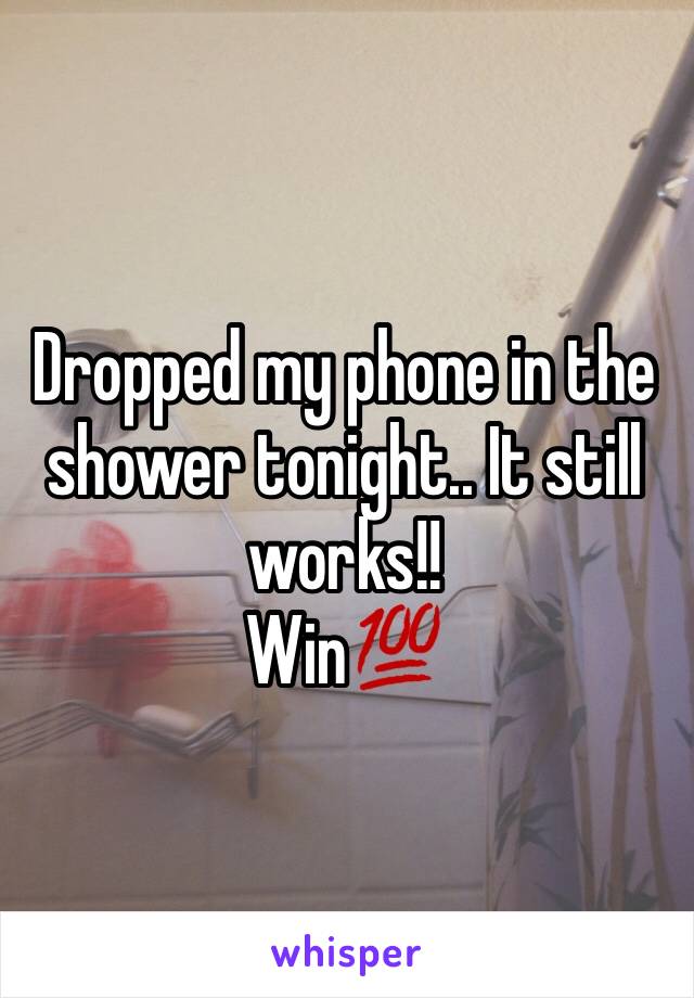 Dropped my phone in the shower tonight.. It still works!! 
Win💯