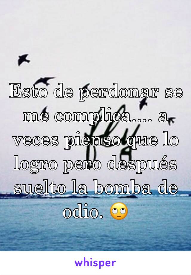 Esto de perdonar se me complica.... a veces pienso que lo logro pero después suelto la bomba de odio. 🙄