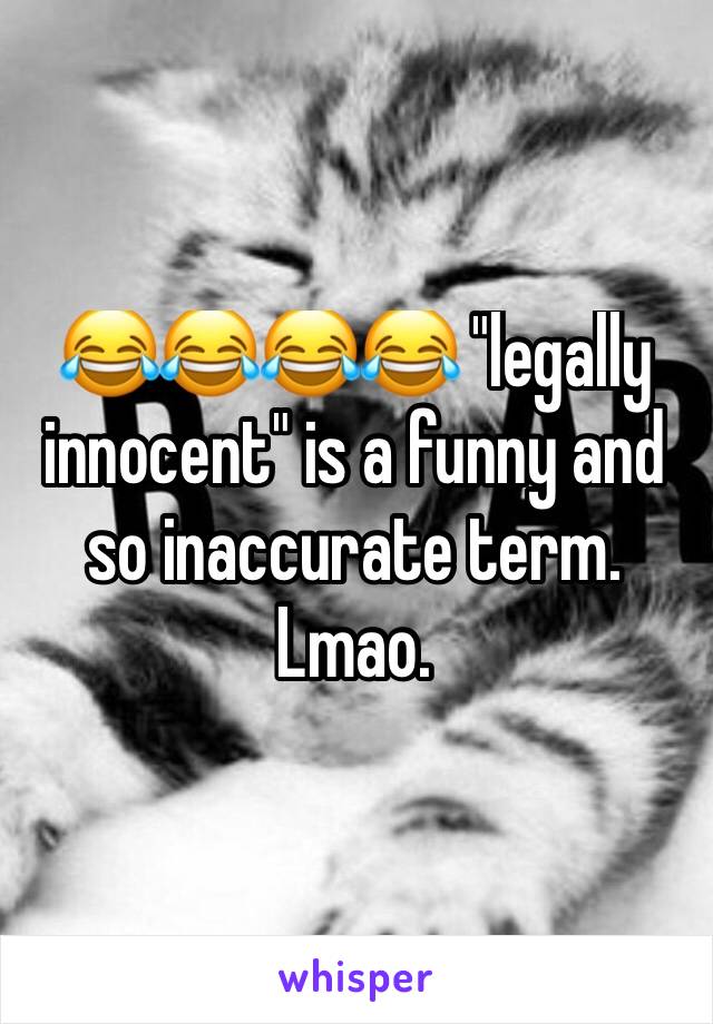 😂😂😂😂 "legally innocent" is a funny and so inaccurate term. Lmao. 