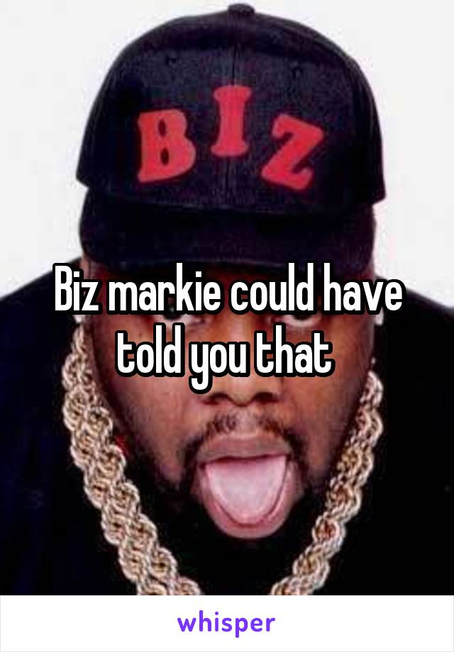 Biz markie could have told you that 