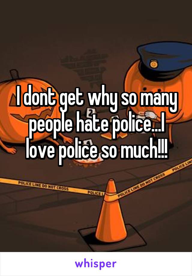 I dont get why so many people hate police...I love police so much!!!
