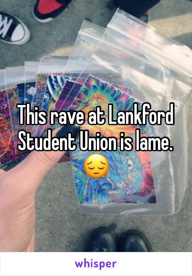 This rave at Lankford Student Union is lame.
😔 