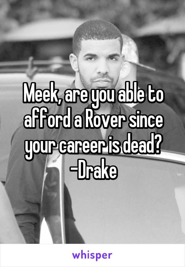 Meek, are you able to afford a Rover since your career is dead?
-Drake