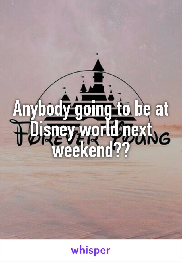 Anybody going to be at Disney world next weekend??