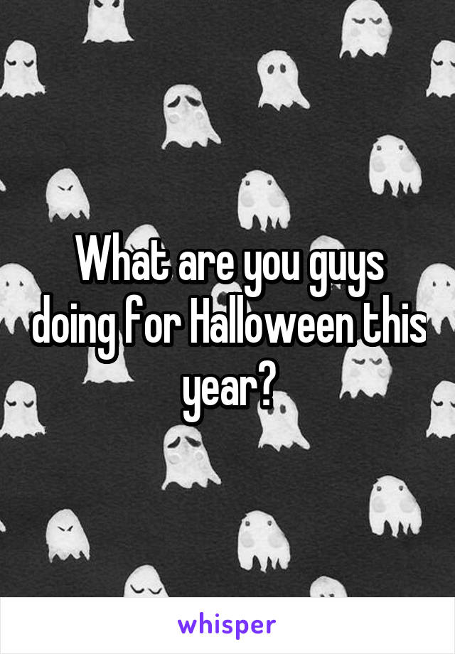 What are you guys doing for Halloween this year?