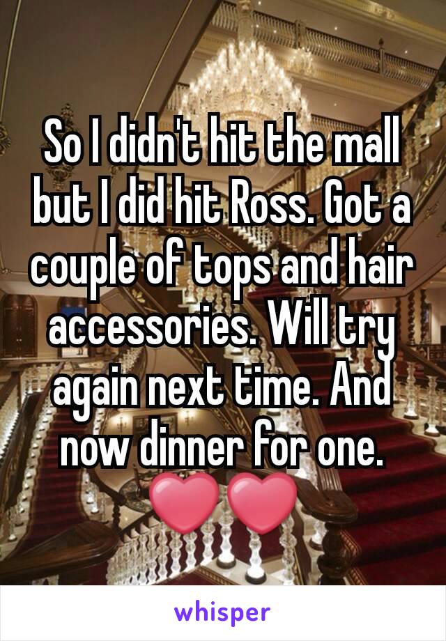 So I didn't hit the mall but I did hit Ross. Got a couple of tops and hair accessories. Will try again next time. And now dinner for one. ❤❤