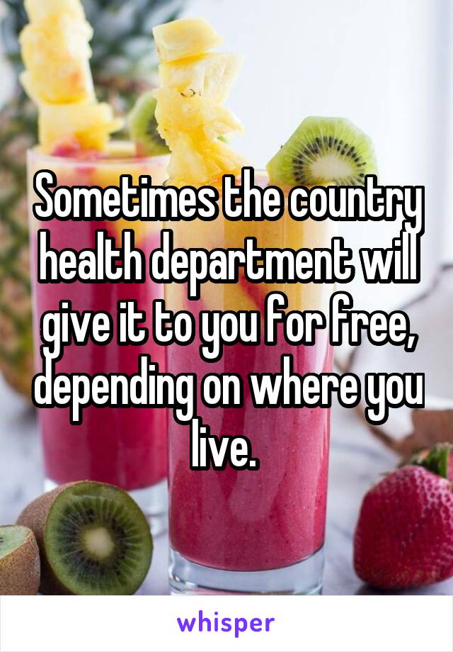 Sometimes the country health department will give it to you for free, depending on where you live. 
