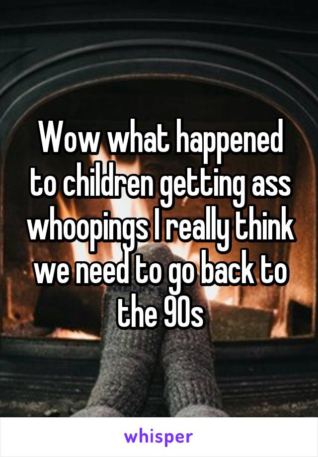 Wow what happened to children getting ass whoopings I really think we need to go back to the 90s