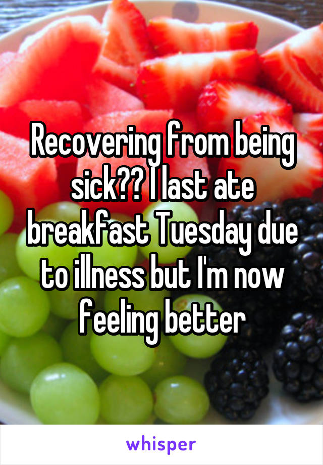 Recovering from being sick?? I last ate breakfast Tuesday due to illness but I'm now feeling better
