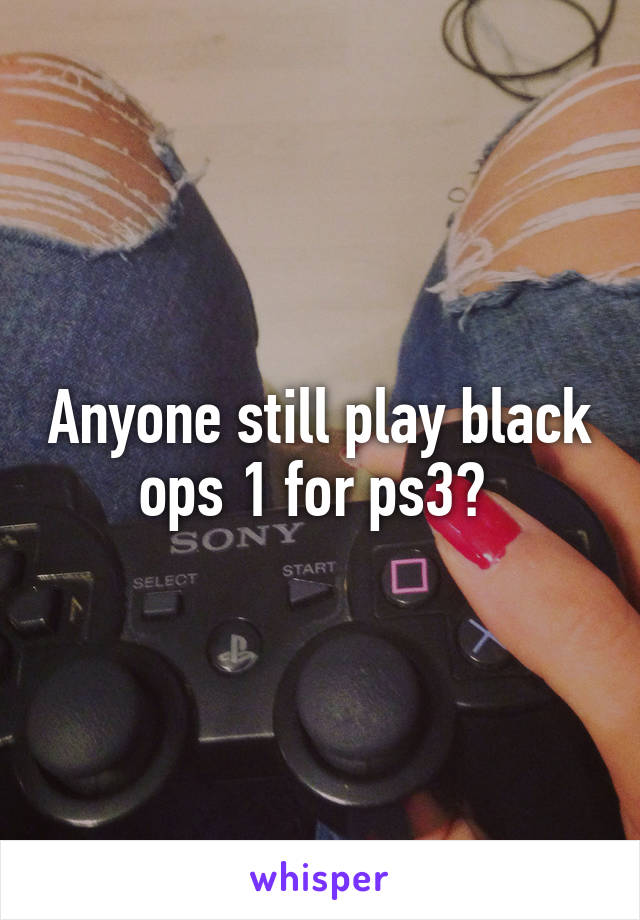 Anyone still play black ops 1 for ps3? 