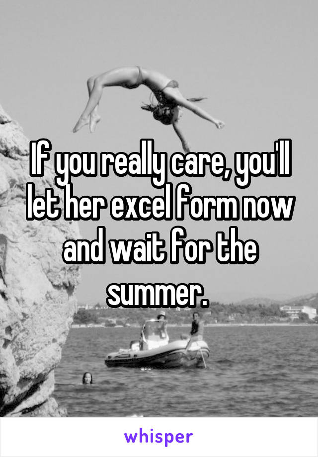 If you really care, you'll let her excel form now and wait for the summer. 