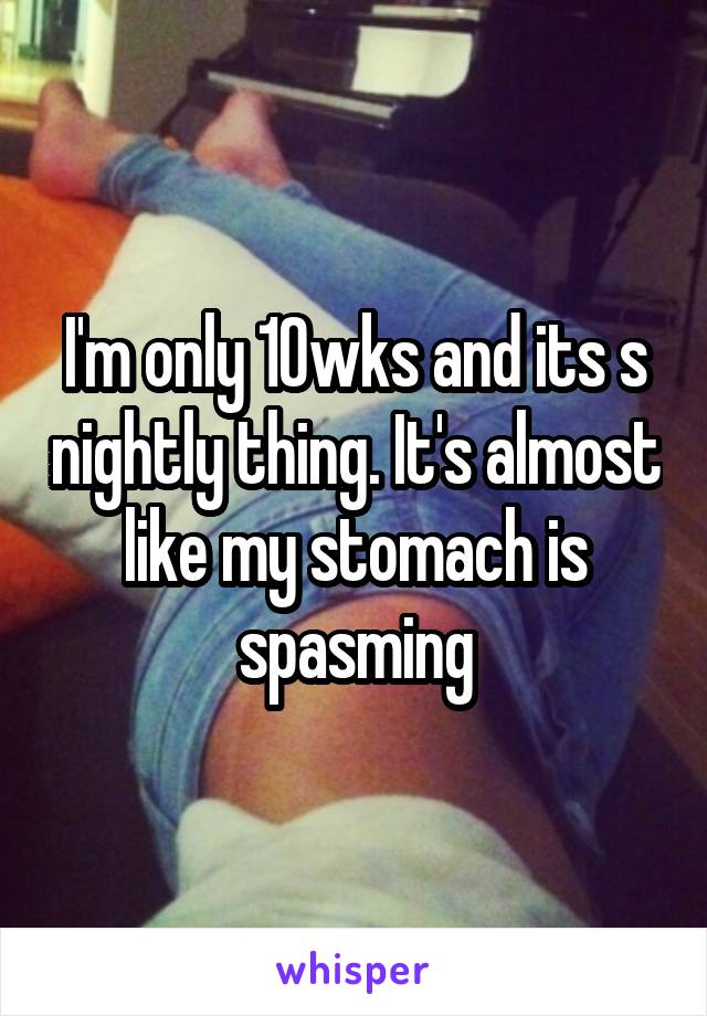 I'm only 10wks and its s nightly thing. It's almost like my stomach is spasming