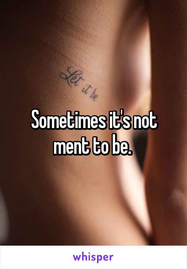 Sometimes it's not ment to be. 