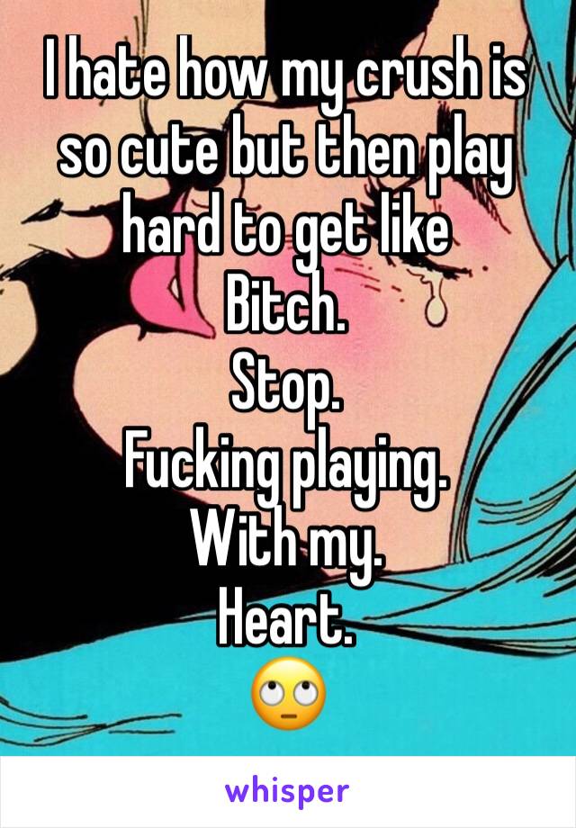 I hate how my crush is so cute but then play hard to get like  
Bitch.
Stop.
Fucking playing.
With my.
Heart.
🙄
