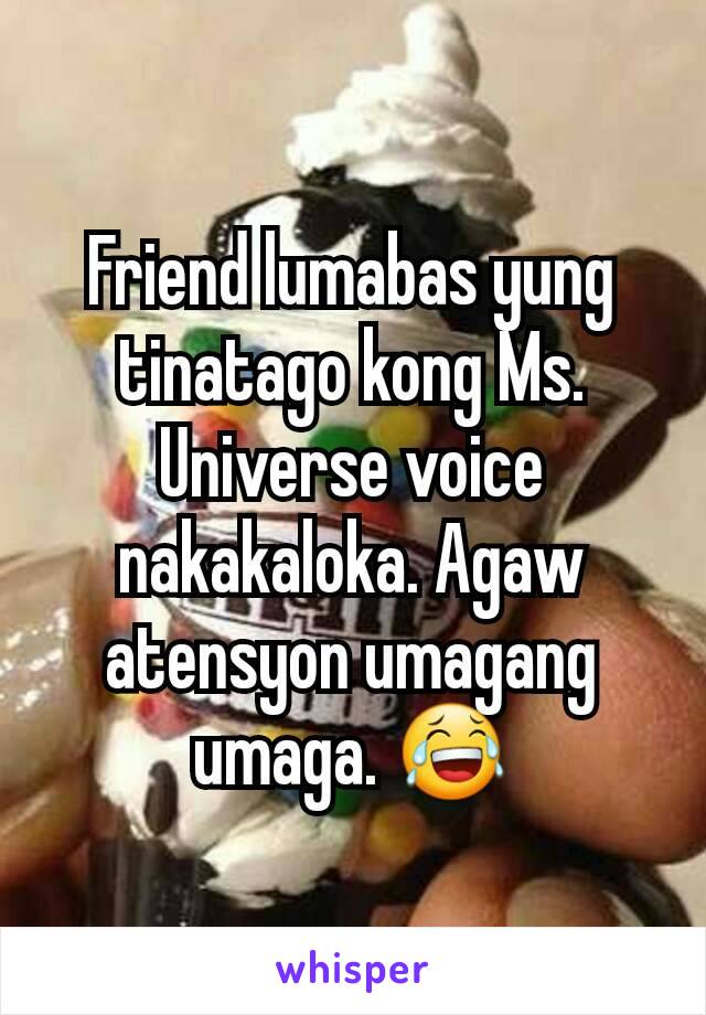 Friend lumabas yung tinatago kong Ms. Universe voice nakakaloka. Agaw atensyon umagang umaga. 😂
