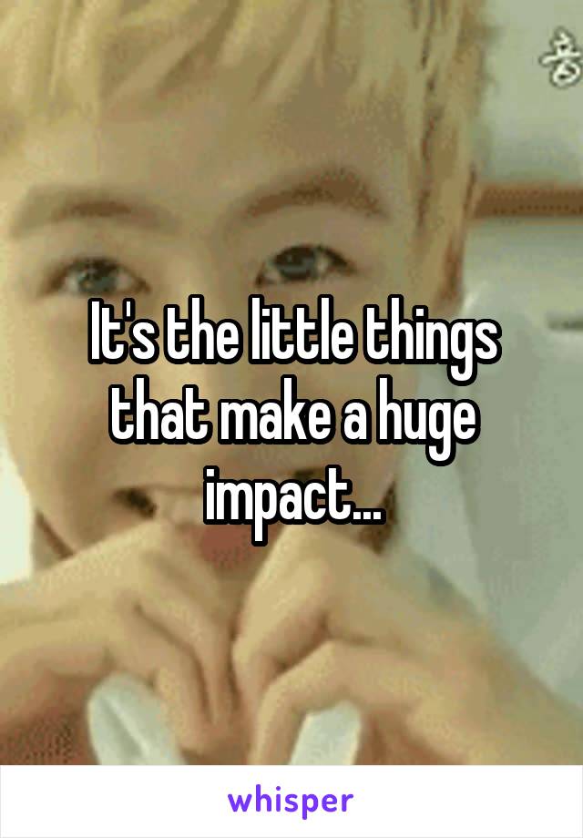 It's the little things that make a huge impact...