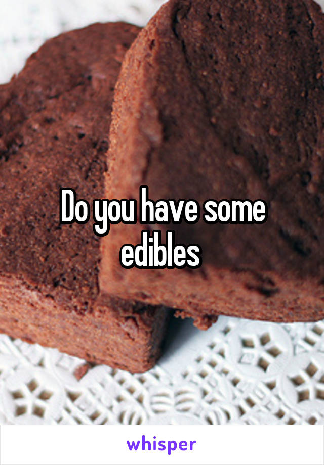 Do you have some edibles 