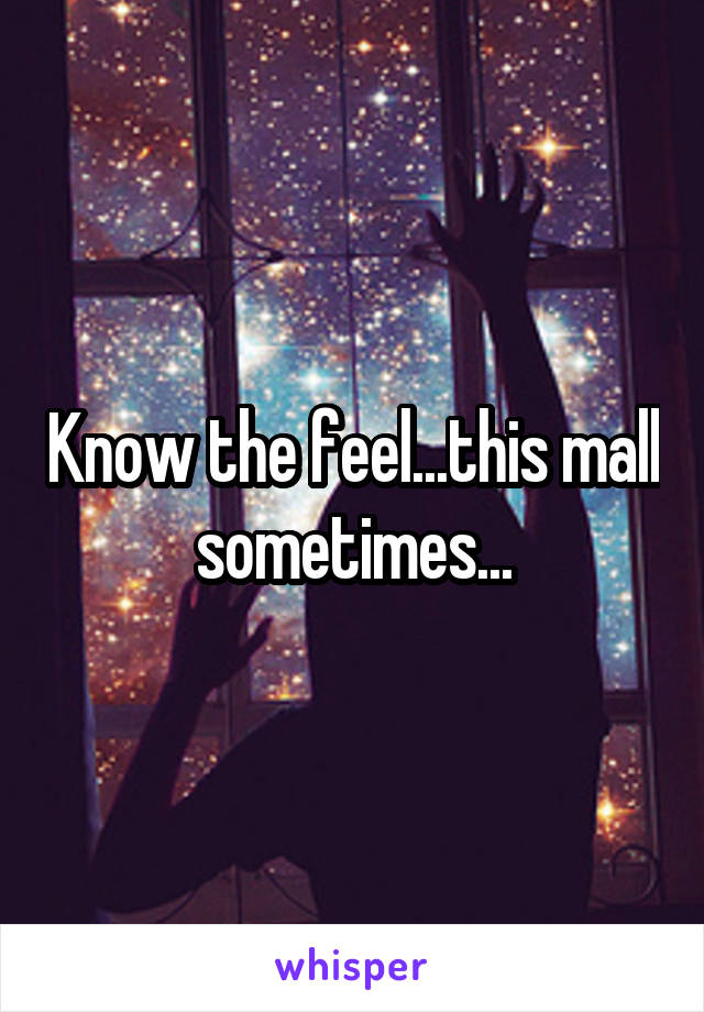 Know the feel...this mall sometimes...