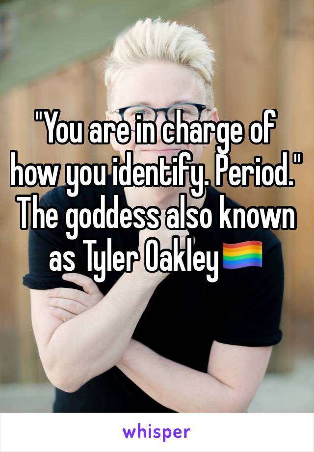 "You are in charge of how you identify. Period." The goddess also known as Tyler Oakley🏳️‍🌈