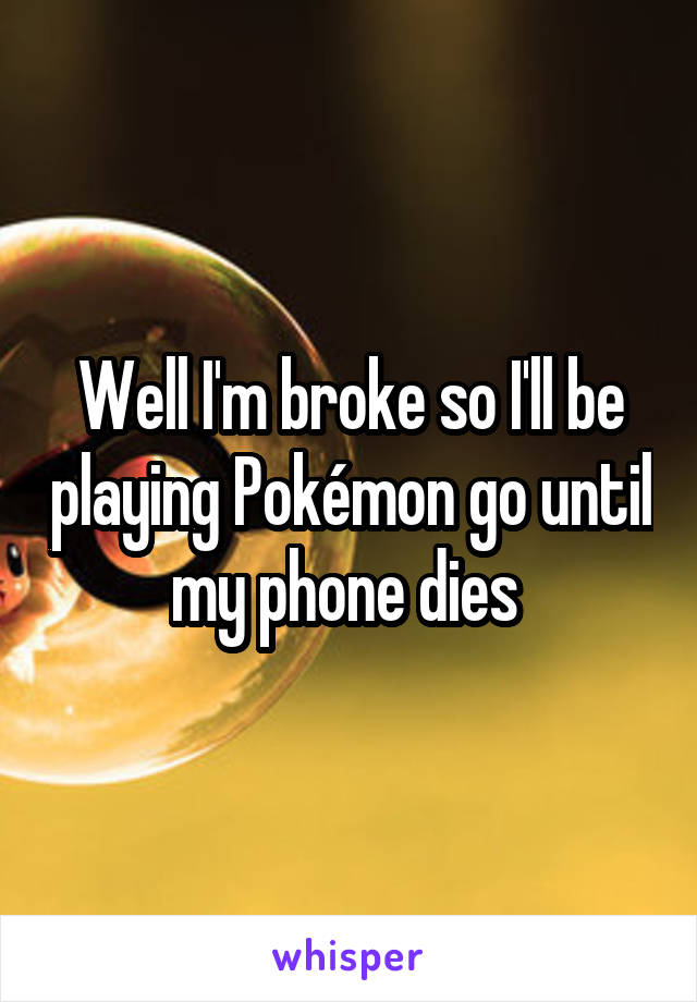 Well I'm broke so I'll be playing Pokémon go until my phone dies 